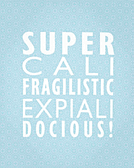 SUPER CALI FRAGILISTIC EXPIAL! DOCIOUS!